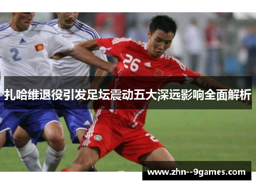 扎哈维退役引发足坛震动五大深远影响全面解析