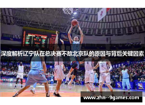 深度解析辽宁队在总决赛不敌北京队的原因与背后关键因素