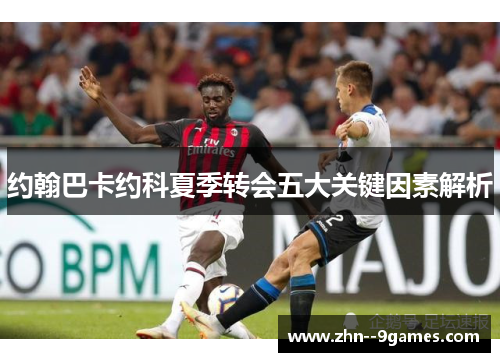 约翰巴卡约科夏季转会五大关键因素解析