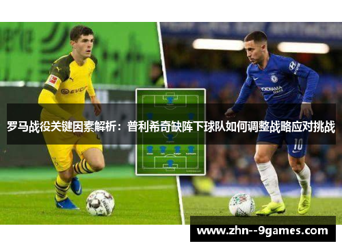 罗马战役关键因素解析：普利希奇缺阵下球队如何调整战略应对挑战
