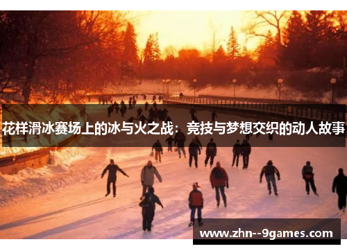 花样滑冰赛场上的冰与火之战：竞技与梦想交织的动人故事