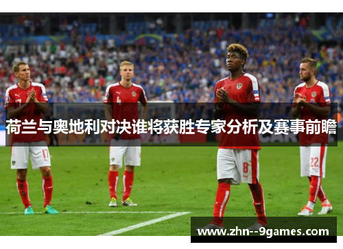 荷兰与奥地利对决谁将获胜专家分析及赛事前瞻 荷兰与奥地利对决谁将获胜专家分析及赛事前瞻