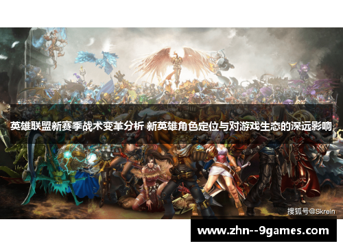 英雄联盟新赛季战术变革分析 新英雄角色定位与对游戏生态的深远影响 英雄联盟新赛季战术变革分析 新英雄角色定位与对游戏生态的深远影响