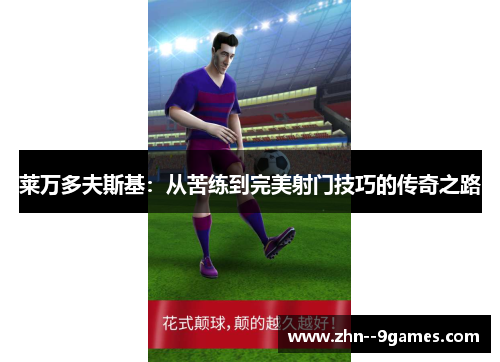 莱万多夫斯基:从苦练到完美射门技巧的传奇之路 莱万多夫斯基:从苦练到完美射门技巧的传奇之路