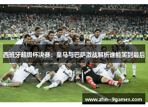 西班牙超级杯决赛：皇马与巴萨激战解析谁能笑到最后