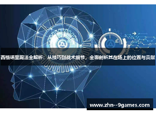 西格诺里踢法全解析：从技巧到战术细节，全面剖析其在场上的位置与贡献