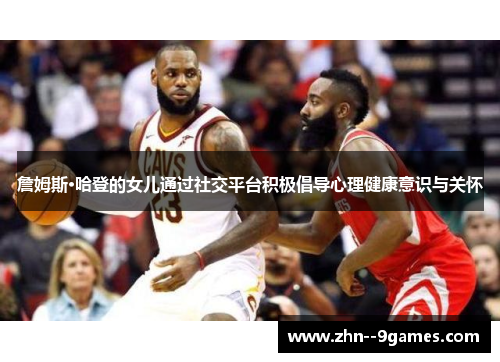 詹姆斯·哈登的女儿通过社交平台积极倡导心理健康意识与关怀