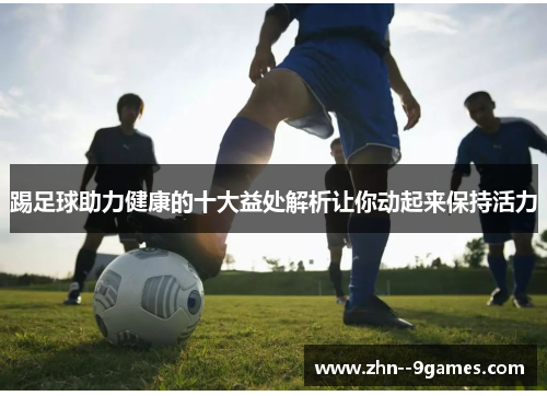 踢足球助力健康的十大益处解析让你动起来保持活力