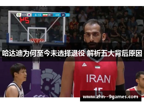 哈达迪为何至今未选择退役 解析五大背后原因
