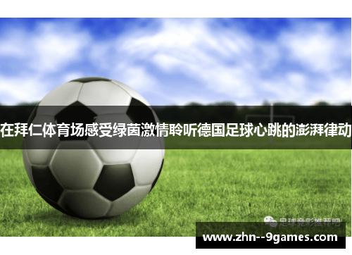 在拜仁体育场感受绿茵激情聆听德国足球心跳的澎湃律动