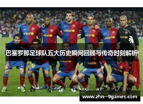 巴塞罗那足球队五大历史瞬间回顾与传奇时刻解析 巴塞罗那足球队五大历史瞬间回顾与传奇时刻解析