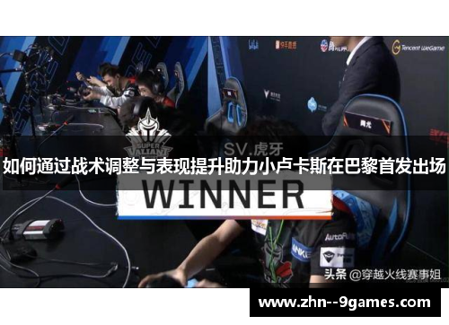 如何通过战术调整与表现提升助力小卢卡斯在巴黎首发出场