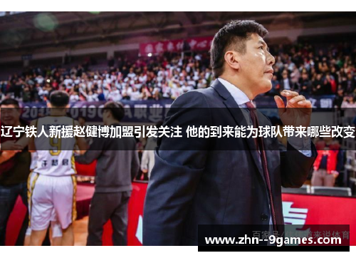 辽宁铁人新援赵健博加盟引发关注 他的到来能为球队带来哪些改变