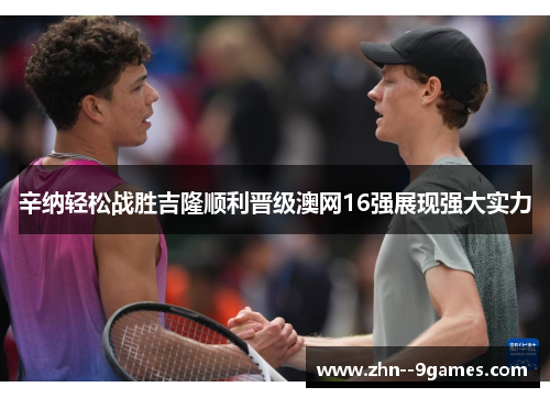 辛纳轻松战胜吉隆顺利晋级澳网16强展现强大实力