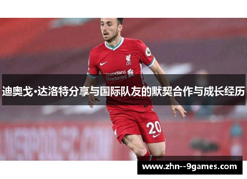 迪奥戈·达洛特分享与国际队友的默契合作与成长经历 迪奥戈·达洛特分享与国际队友的默契合作与成长经历