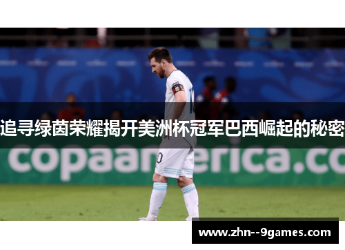 追寻绿茵荣耀揭开美洲杯冠军巴西崛起的秘密