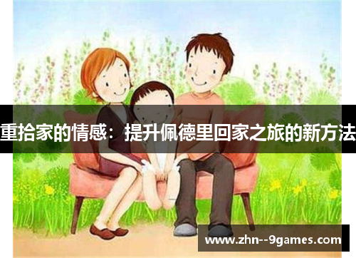 重拾家的情感：提升佩德里回家之旅的新方法