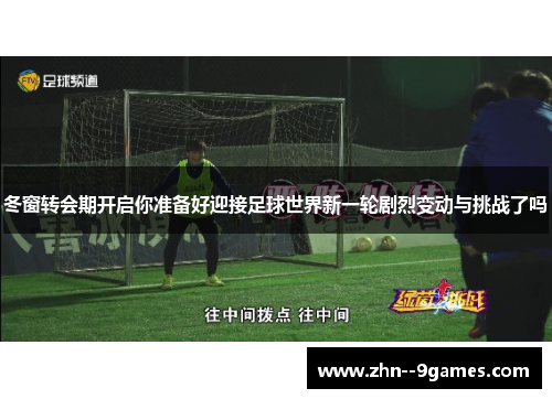 冬窗转会期开启你准备好迎接足球世界新一轮剧烈变动与挑战了吗 冬窗转会期开启你准备好迎接足球世界新一轮剧烈变动与挑战了吗
