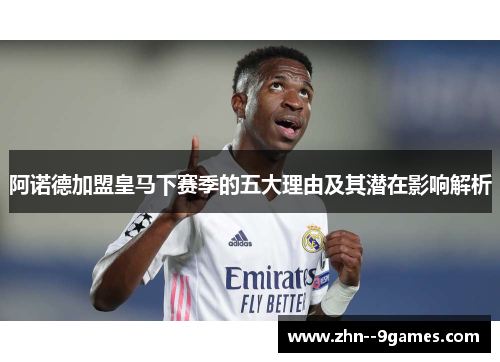 阿诺德加盟皇马下赛季的五大理由及其潜在影响解析 阿诺德加盟皇马下赛季的五大理由及其潜在影响解析