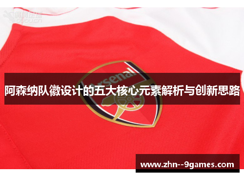 阿森纳队徽设计的五大核心元素解析与创新思路