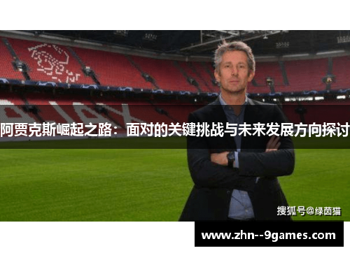阿贾克斯崛起之路:面对的关键挑战与未来发展方向探讨 阿贾克斯崛起之路:面对的关键挑战与未来发展方向探讨