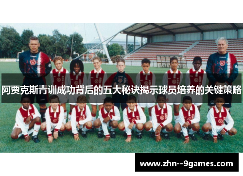 阿贾克斯青训成功背后的五大秘诀揭示球员培养的关键策略 阿贾克斯青训成功背后的五大秘诀揭示球员培养的关键策略
