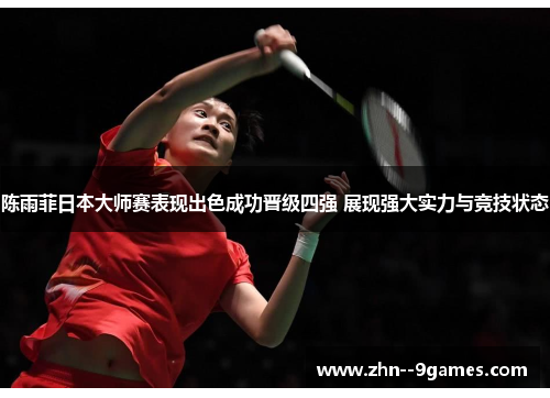 陈雨菲日本大师赛表现出色成功晋级四强 展现强大实力与竞技状态 陈雨菲日本大师赛表现出色成功晋级四强 展现强大实力与竞技状态
