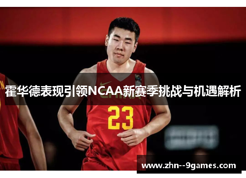 霍华德表现引领NCAA新赛季挑战与机遇解析 霍华德表现引领NCAA新赛季挑战与机遇解析