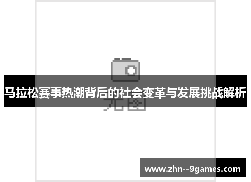 马拉松赛事热潮背后的社会变革与发展挑战解析