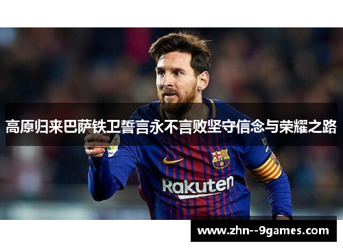 高原归来巴萨铁卫誓言永不言败坚守信念与荣耀之路 高原归来巴萨铁卫誓言永不言败坚守信念与荣耀之路