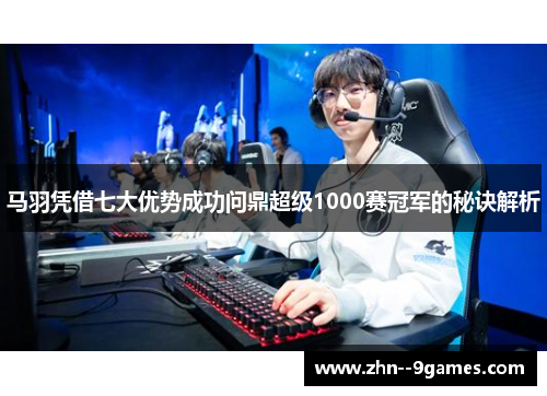 马羽凭借七大优势成功问鼎超级1000赛冠军的秘诀解析 马羽凭借七大优势成功问鼎超级1000赛冠军的秘诀解析