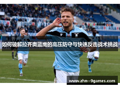 如何破解拉齐奥蓝鹰的高压防守与快速反击战术挑战