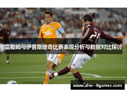 富勒姆与伊普斯维奇比赛表现分析与数据对比探讨