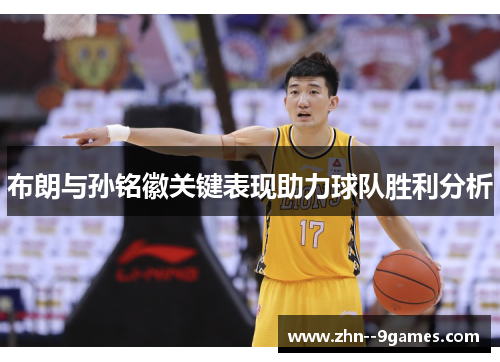 布朗与孙铭徽关键表现助力球队胜利分析