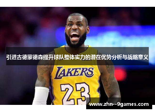 引进古德蒙德森提升球队整体实力的潜在优势分析与战略意义