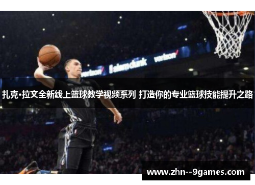 扎克·拉文全新线上篮球教学视频系列 打造你的专业篮球技能提升之路