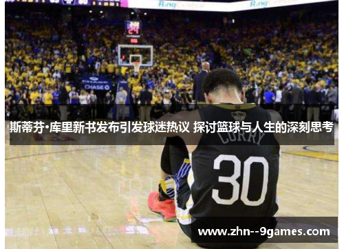 斯蒂芬·库里新书发布引发球迷热议 探讨篮球与人生的深刻思考