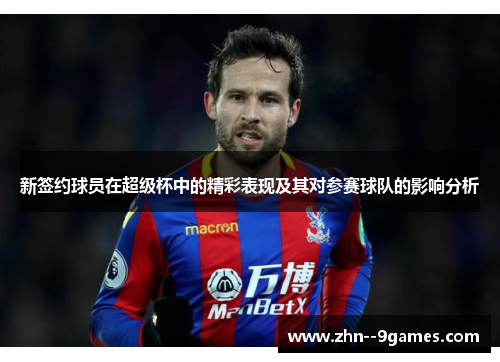 新签约球员在超级杯中的精彩表现及其对参赛球队的影响分析
