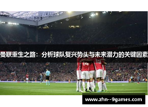 曼联重生之路：分析球队复兴势头与未来潜力的关键因素