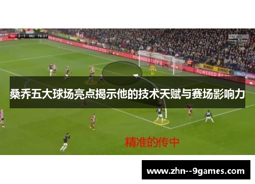 桑乔五大球场亮点揭示他的技术天赋与赛场影响力