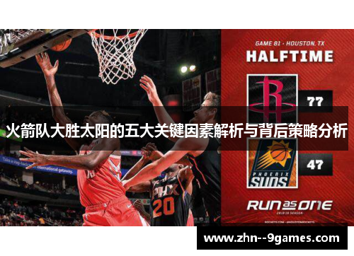 火箭队大胜太阳的五大关键因素解析与背后策略分析 火箭队大胜太阳的五大关键因素解析与背后策略分析