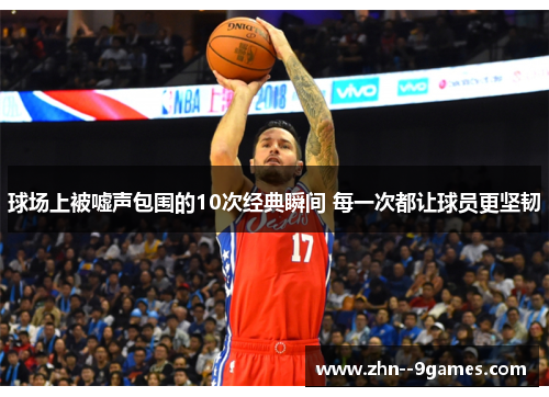 球场上被嘘声包围的10次经典瞬间 每一次都让球员更坚韧 球场上被嘘声包围的10次经典瞬间 每一次都让球员更坚韧