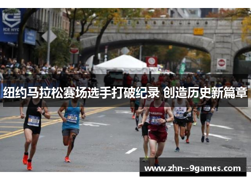 纽约马拉松赛场选手打破纪录 创造历史新篇章