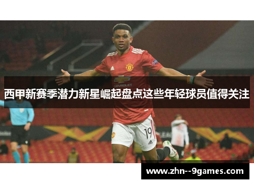 西甲新赛季潜力新星崛起盘点这些年轻球员值得关注