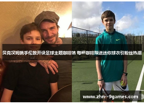 贝克汉姆携手伦敦开设足球主题咖啡馆 每杯咖啡赠送迷你球衣引粉丝热潮 贝克汉姆携手伦敦开设足球主题咖啡馆 每杯咖啡赠送迷你球衣引粉丝热潮