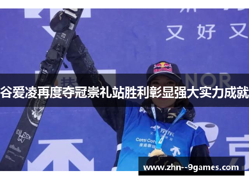 谷爱凌再度夺冠崇礼站胜利彰显强大实力成就 谷爱凌再度夺冠崇礼站胜利彰显强大实力成就