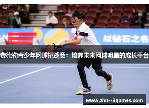 费德勒青少年网球挑战赛:培养未来网球明星的成长平台 费德勒青少年网球挑战赛:培养未来网球明星的成长平台