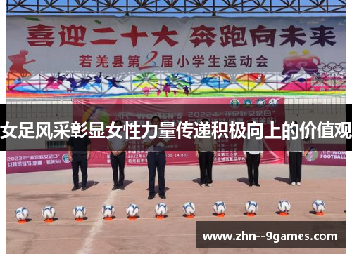 女足风采彰显女性力量传递积极向上的价值观