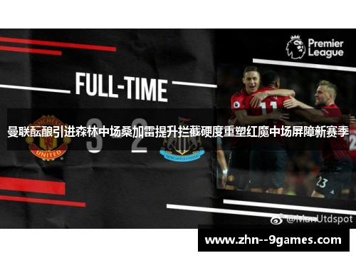 曼联酝酿引进森林中场桑加雷提升拦截硬度重塑红魔中场屏障新赛季