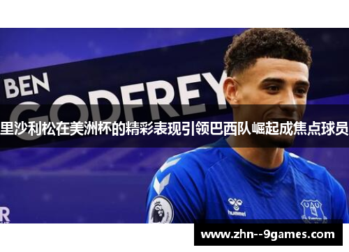 里沙利松在美洲杯的精彩表现引领巴西队崛起成焦点球员